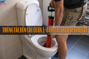 Thông tắc bồn cầu quận 3 - Đảm bảo sạch sẽ triệt để