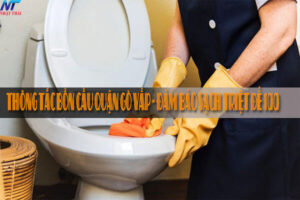 Thông tắc bồn cầu quận Gò Vấp – Đảm bảo sạch triệt để 100%
