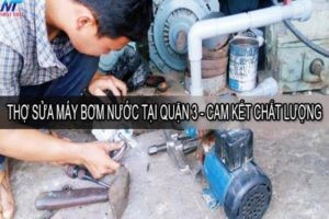 Thợ sửa máy bơm nước tại quận 3 – Cam kết chất lượng