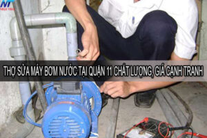 Thợ sửa máy bơm nước tại quận 11 chất lượng, giá cạnh tranh