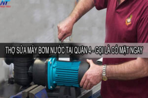 Thợ sửa máy bơm nước tại quận 4 – Gọi là có mặt ngay