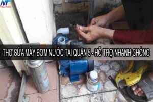 Thợ sửa máy bơm nước tại quận 5 – Hỗ trợ nhanh chóng