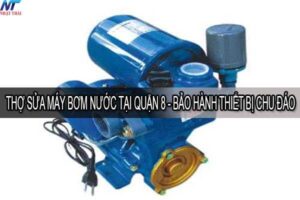 Thợ sửa máy bơm nước tại quận 8 – Bảo hành thiết bị chu đáo