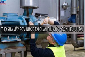Thợ sửa máy bơm nước tại quận Thủ Đức – Có nhiều ưu đãi